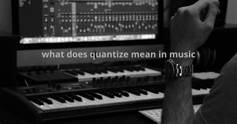 What Does Quantize Mean in Music: An Exploration of its Many Dimensions